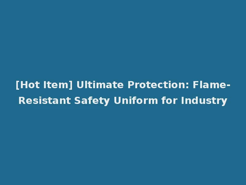 [Hot Item] Ultimate Protection: Flame-Resistant Safety Uniform for Industry