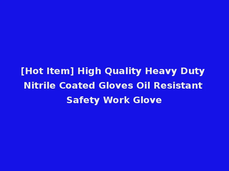 [Hot Item] High Quality Heavy Duty Nitrile Coated Gloves Oil Resistant Safety Work Glove