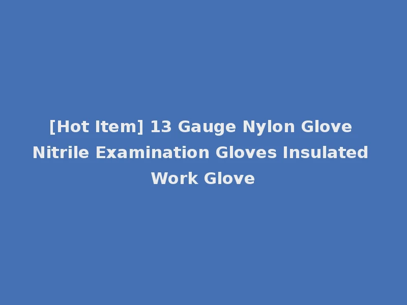 [Hot Item] 13 Gauge Nylon Glove Nitrile Examination Gloves Insulated Work Glove