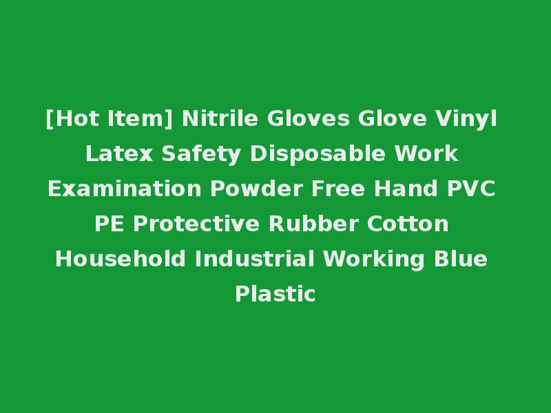 [Hot Item] Nitrile Gloves Glove Vinyl Latex Safety Disposable Work Examination Powder Free Hand PVC PE Protective Rubber Cotton Household Industrial Working Blue Plastic