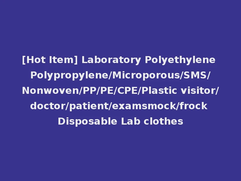 [Hot Item] Laboratory Polyethylene Polypropylene/Microporous/SMS/Nonwoven/PP/PE/CPE/Plastic visitor/doctor/patient/examsmock/frock Disposable Lab clothes