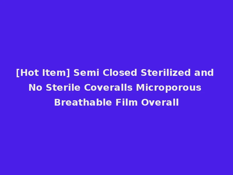 [Hot Item] Semi Closed Sterilized and No Sterile Coveralls Microporous Breathable Film Overall