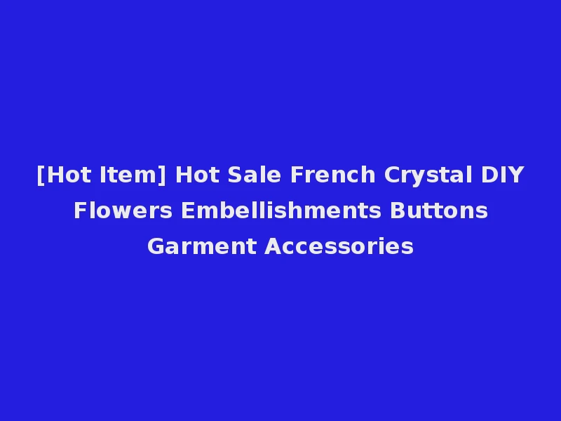 [Hot Item] Hot Sale French Crystal DIY Flowers Embellishments Buttons Garment Accessories
