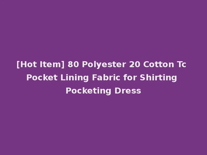 [Hot Item] 80 Polyester 20 Cotton Tc Pocket Lining Fabric for Shirting Pocketing Dress