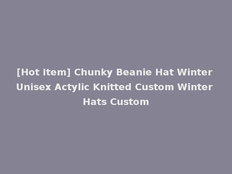 [Hot Item] Chunky Beanie Hat Winter Unisex Actylic Knitted Custom Winter Hats Custom