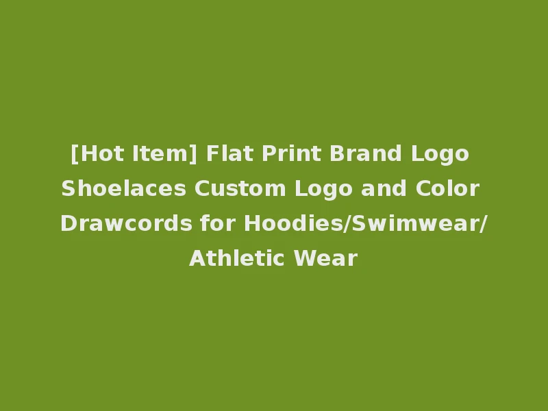 [Hot Item] Flat Print Brand Logo Shoelaces Custom Logo and Color Drawcords for Hoodies/Swimwear/Athletic Wear