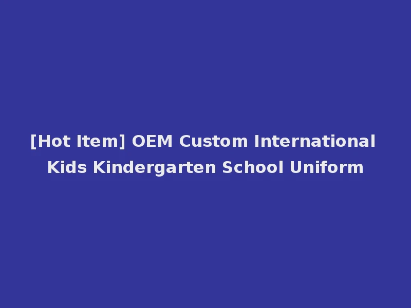 [Hot Item] OEM Custom International Kids Kindergarten School Uniform
