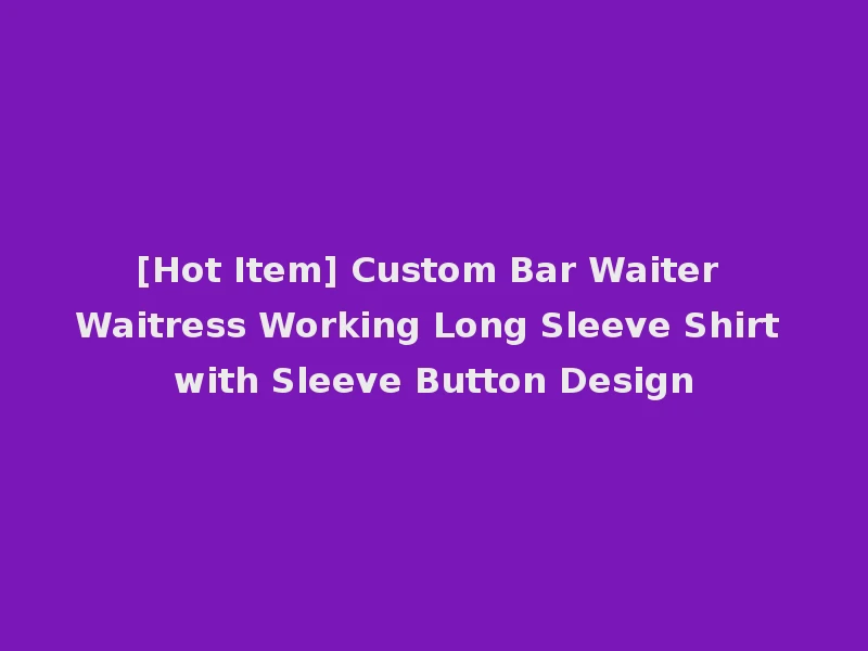 [Hot Item] Custom Bar Waiter Waitress Working Long Sleeve Shirt with Sleeve Button Design