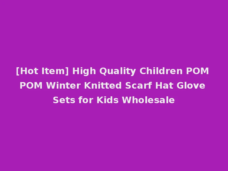[Hot Item] High Quality Children POM POM Winter Knitted Scarf Hat Glove Sets for Kids Wholesale