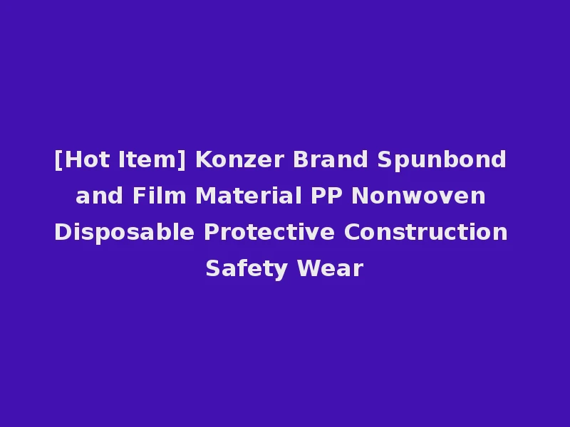 [Hot Item] Konzer Brand Spunbond and Film Material PP Nonwoven Disposable Protective Construction Safety Wear