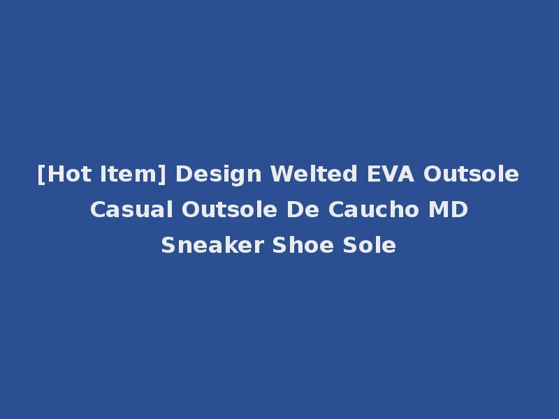 [Hot Item] Design Welted EVA Outsole Casual Outsole De Caucho MD Sneaker Shoe Sole