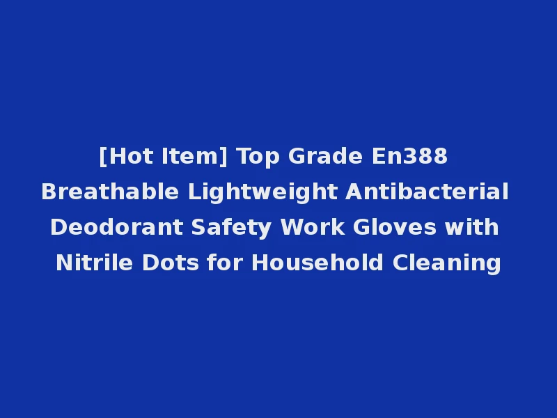 [Hot Item] Top Grade En388 Breathable Lightweight Antibacterial Deodorant Safety Work Gloves with Nitrile Dots for Household Cleaning