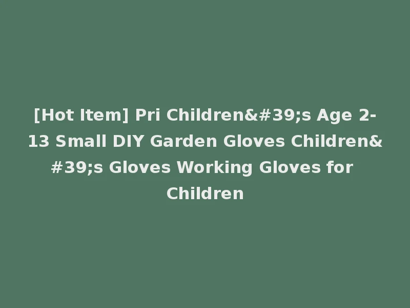 [Hot Item] Pri Children's Age 2-13 Small DIY Garden Gloves Children's Gloves Working Gloves for Children