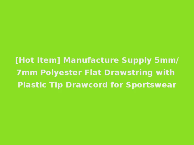 [Hot Item] Manufacture Supply 5mm/7mm Polyester Flat Drawstring with Plastic Tip Drawcord for Sportswear