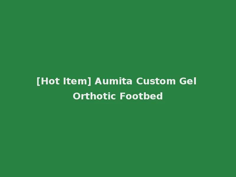[Hot Item] Aumita Custom Gel Orthotic Footbed