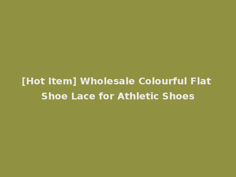 [Hot Item] Wholesale Colourful Flat Shoe Lace for Athletic Shoes