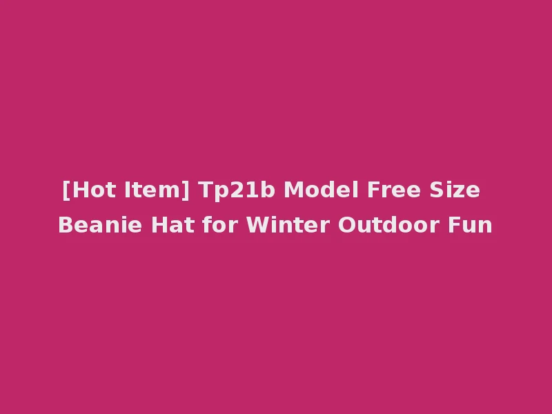 [Hot Item] Tp21b Model Free Size Beanie Hat for Winter Outdoor Fun