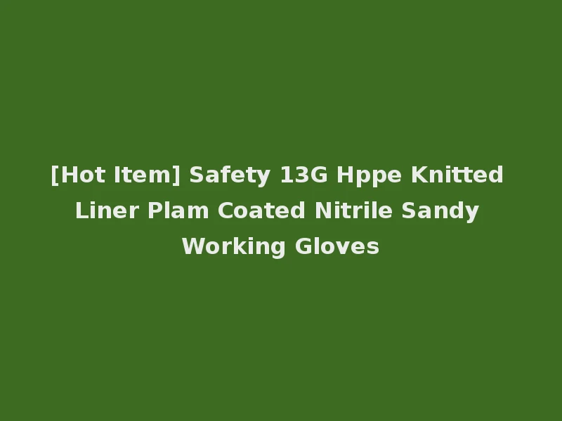 [Hot Item] Safety 13G Hppe Knitted Liner Plam Coated Nitrile Sandy Working Gloves