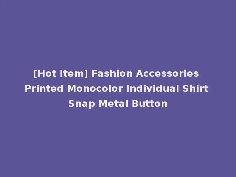 [Hot Item] Fashion Accessories Printed Monocolor Individual Shirt Snap Metal Button