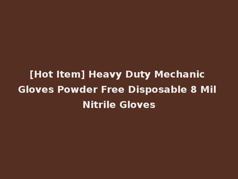 [Hot Item] Heavy Duty Mechanic Gloves Powder Free Disposable 8 Mil Nitrile Gloves