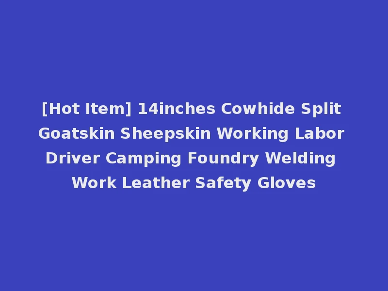 [Hot Item] 14inches Cowhide Split Goatskin Sheepskin Working Labor Driver Camping Foundry Welding Work Leather Safety Gloves