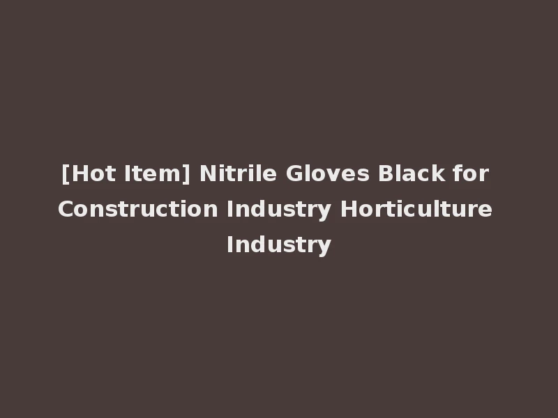 [Hot Item] Nitrile Gloves Black for Construction Industry Horticulture Industry
