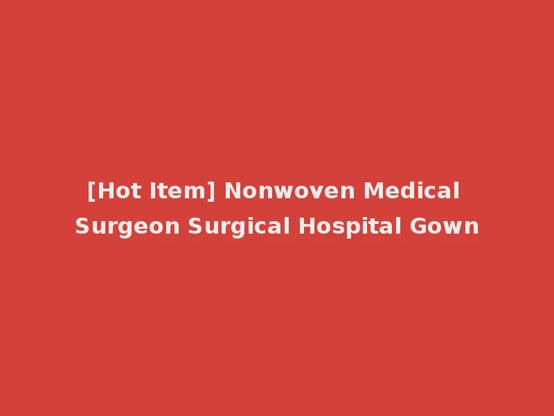 [Hot Item] Nonwoven Medical Surgeon Surgical Hospital Gown