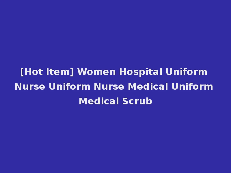 [Hot Item] Women Hospital Uniform Nurse Uniform Nurse Medical Uniform Medical Scrub
