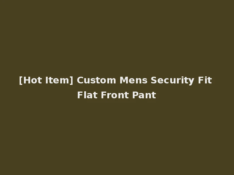 [Hot Item] Custom Mens Security Fit Flat Front Pant