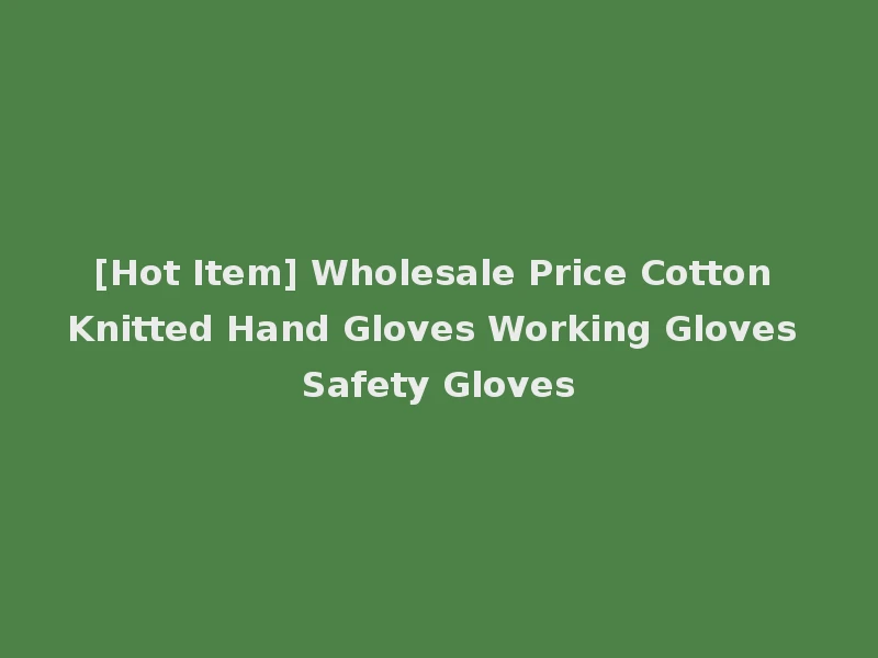 [Hot Item] Wholesale Price Cotton Knitted Hand Gloves Working Gloves Safety Gloves