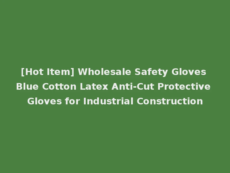 [Hot Item] Wholesale Safety Gloves Blue Cotton Latex Anti-Cut Protective Gloves for Industrial Construction