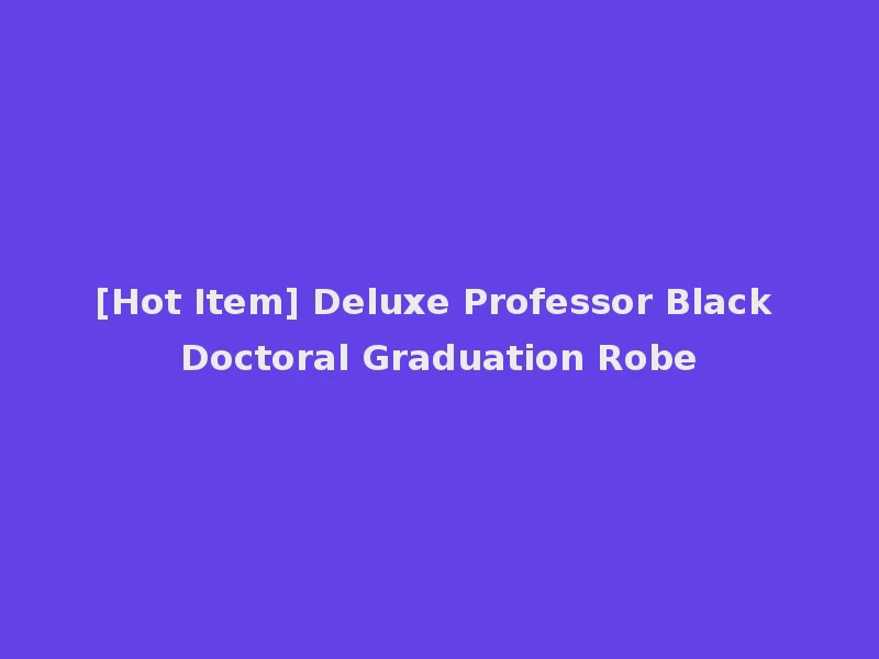 [Hot Item] Deluxe Professor Black Doctoral Graduation Robe