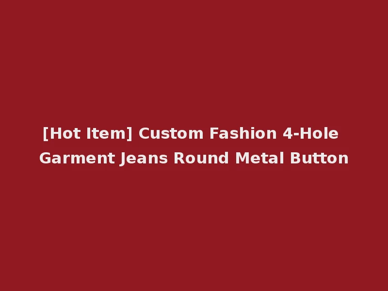 [Hot Item] Custom Fashion 4-Hole Garment Jeans Round Metal Button