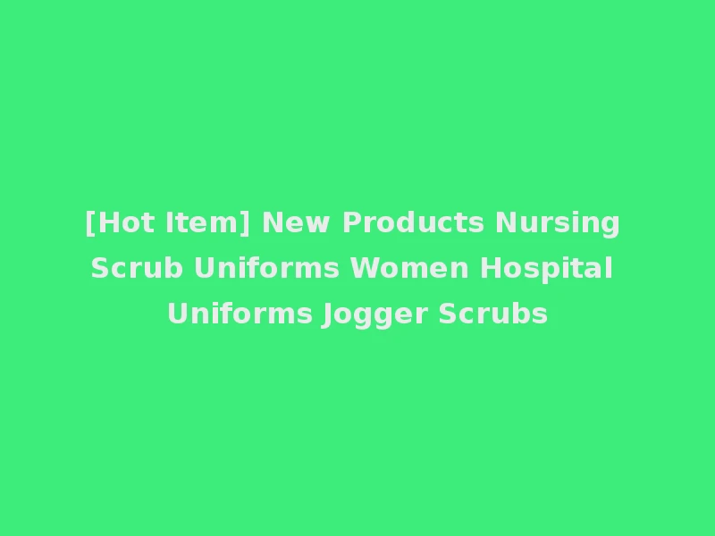 [Hot Item] New Products Nursing Scrub Uniforms Women Hospital Uniforms Jogger Scrubs
