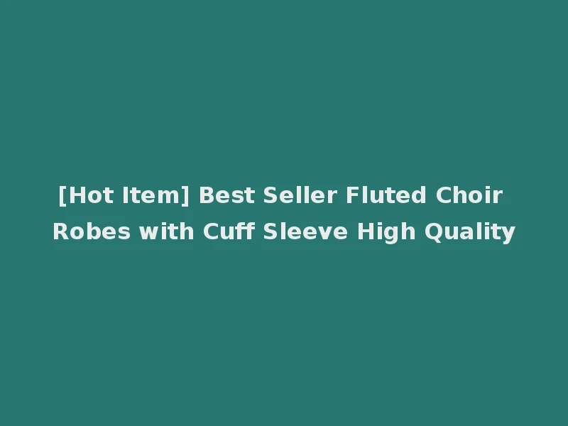 [Hot Item] Best Seller Fluted Choir Robes with Cuff Sleeve High Quality