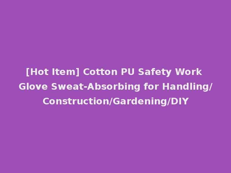 [Hot Item] Cotton PU Safety Work Glove Sweat-Absorbing for Handling/Construction/Gardening/DIY