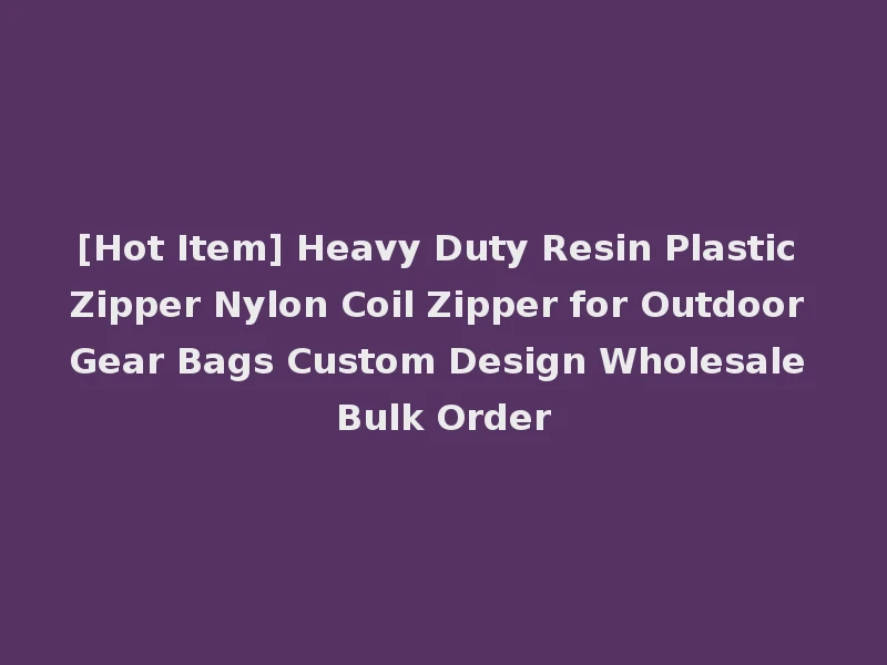 [Hot Item] Heavy Duty Resin Plastic Zipper Nylon Coil Zipper for Outdoor Gear Bags Custom Design Wholesale Bulk Order