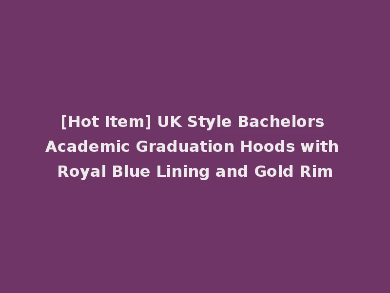 [Hot Item] UK Style Bachelors Academic Graduation Hoods with Royal Blue Lining and Gold Rim