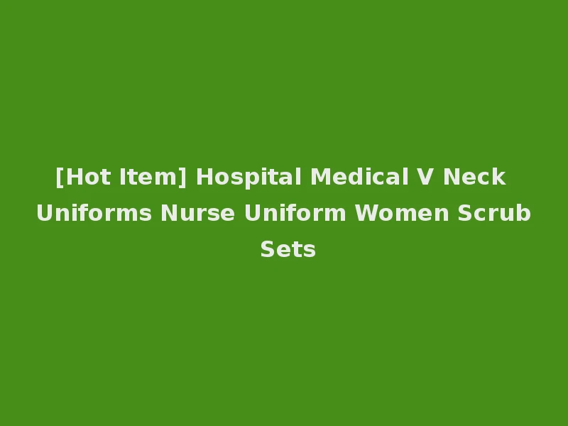 [Hot Item] Hospital Medical V Neck Uniforms Nurse Uniform Women Scrub Sets