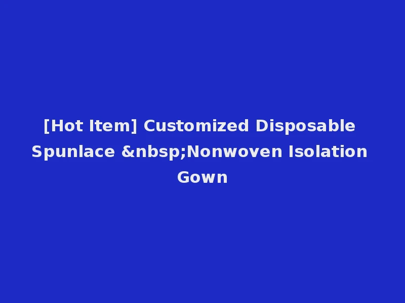 [Hot Item] Customized Disposable Spunlace &nbsp;Nonwoven Isolation Gown