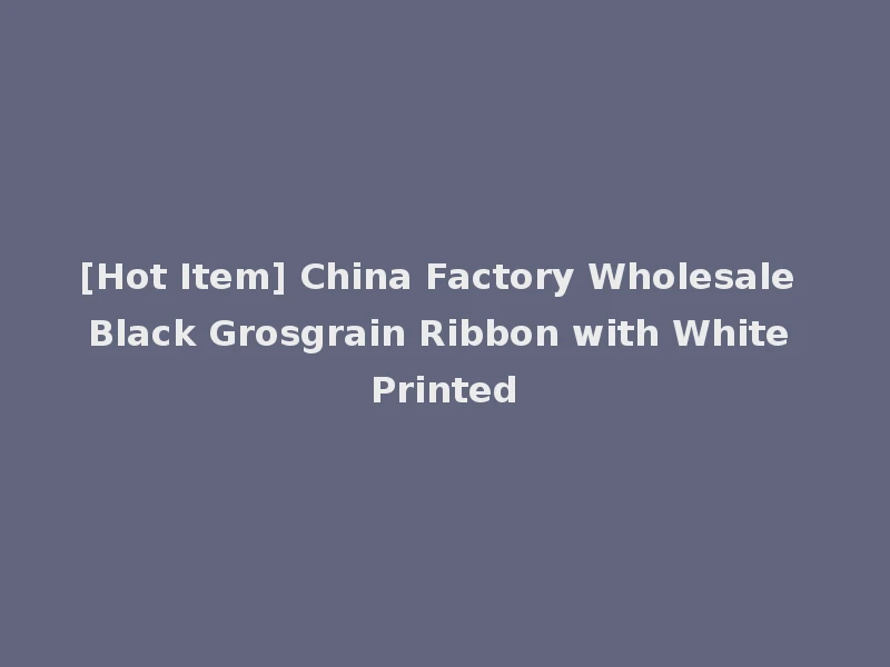 [Hot Item] China Factory Wholesale Black Grosgrain Ribbon with White Printed
