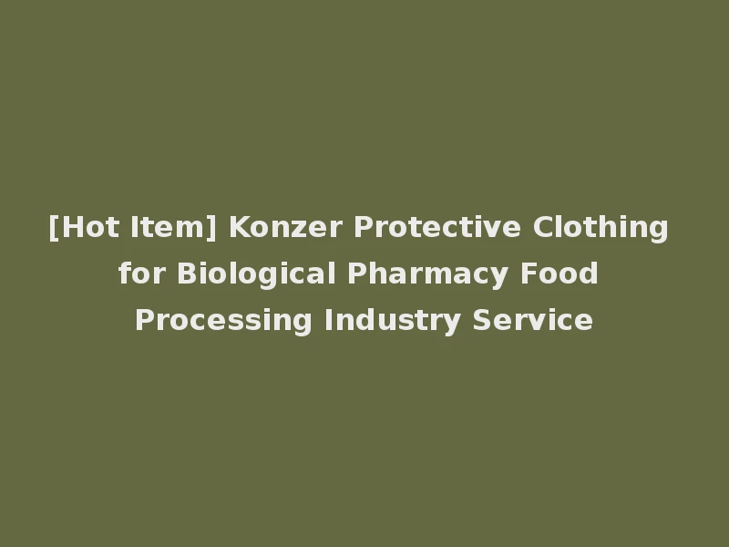 [Hot Item] Konzer Protective Clothing for Biological Pharmacy Food Processing Industry Service