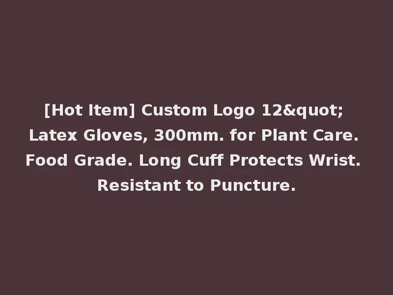 [Hot Item] Custom Logo 12" Latex Gloves, 300mm. for Plant Care. Food Grade. Long Cuff Protects Wrist. Resistant to Puncture.
