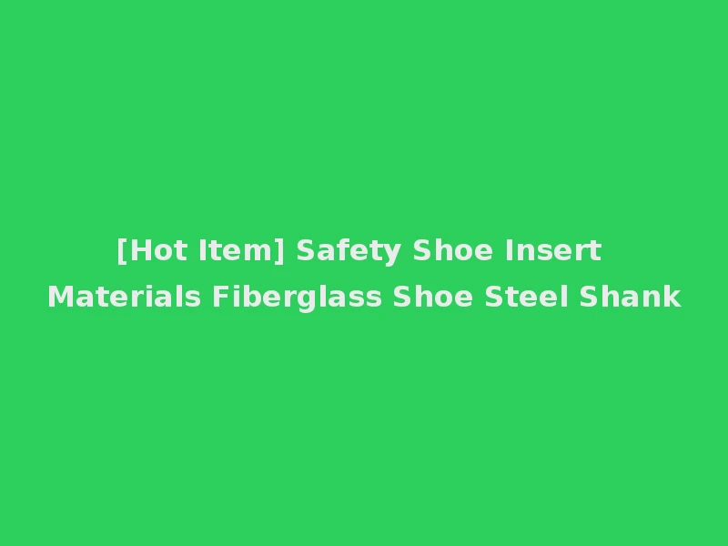 [Hot Item] Safety Shoe Insert Materials Fiberglass Shoe Steel Shank