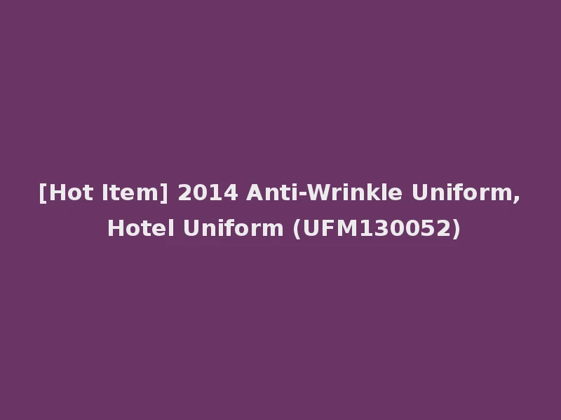 [Hot Item] 2014 Anti-Wrinkle Uniform, Hotel Uniform (UFM130052)