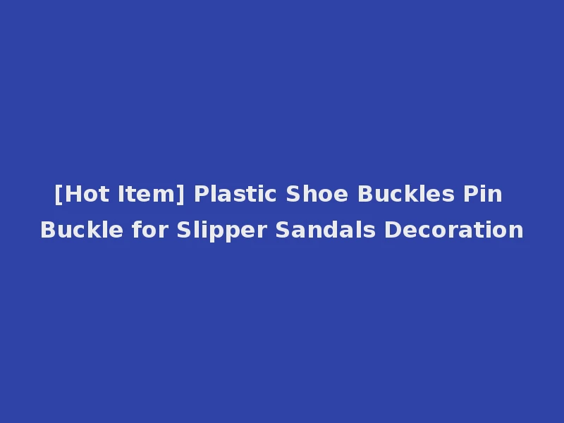[Hot Item] Plastic Shoe Buckles Pin Buckle for Slipper Sandals Decoration