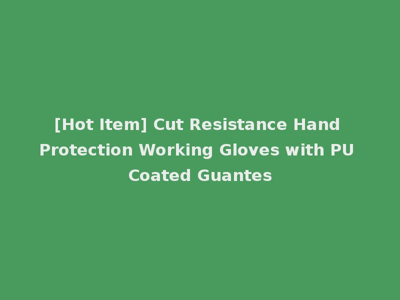 [Hot Item] Cut Resistance Hand Protection Working Gloves with PU Coated Guantes