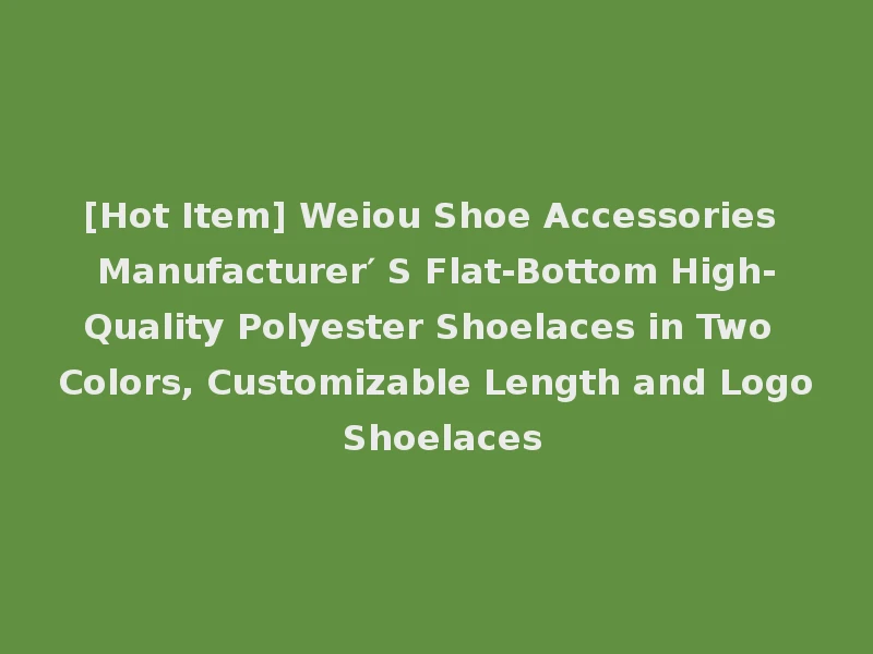 [Hot Item] Weiou Shoe Accessories Manufacturer′ S Flat-Bottom High-Quality Polyester Shoelaces in Two Colors, Customizable Length and Logo Shoelaces