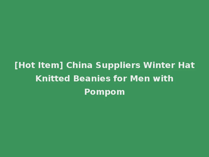 [Hot Item] China Suppliers Winter Hat Knitted Beanies for Men with Pompom