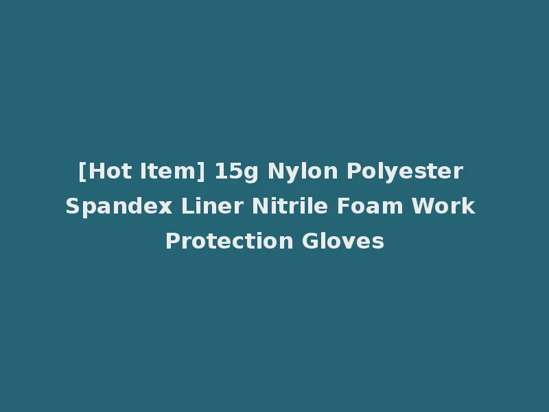 [Hot Item] 15g Nylon Polyester Spandex Liner Nitrile Foam Work Protection Gloves